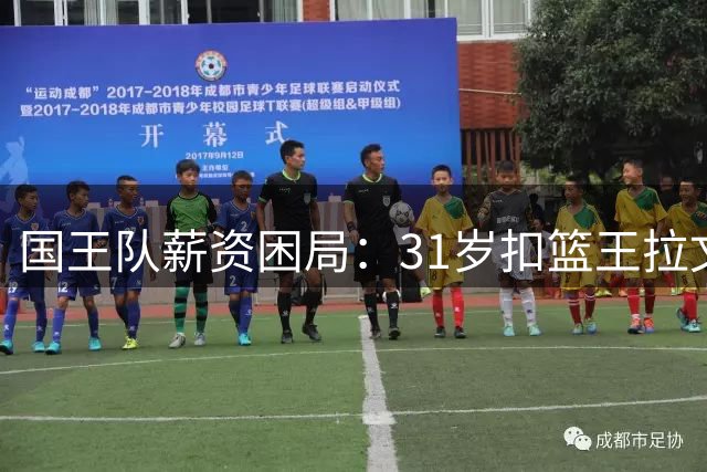 国王队薪资困局：31岁扣篮王拉文面临买断 多支球队虎视眈眈