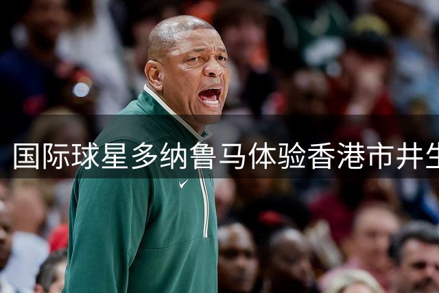 国际球星多纳鲁马体验香港市井生活，亲历中国传统民俗