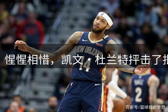 惺惺相惜，凯文·杜兰特抨击了批评勒布朗·詹姆斯加盟76人队的人