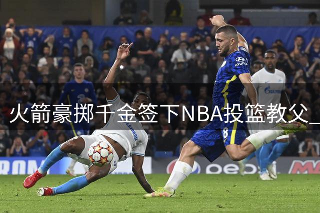 火箭豪掷千金签下NBA投篮教父 雷霆旧将携神射数据加盟休城