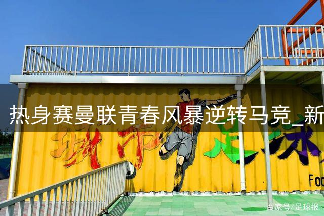 热身赛曼联青春风暴逆转马竞 新星姆贝莫两球奠定主力地位