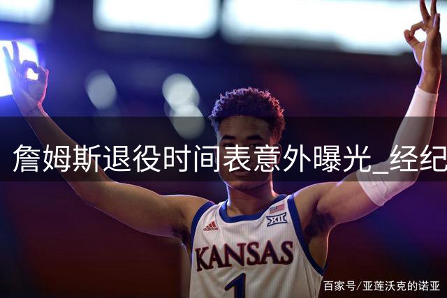 詹姆斯退役时间表意外曝光 经纪人强硬表态引联盟震动