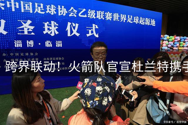 跨界联动！火箭队官宣杜兰特携手足坛巨星开启特别企划