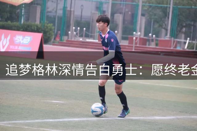 追梦格林深情告白勇士：愿终老金州不惧低谷 夺冠非唯一追求