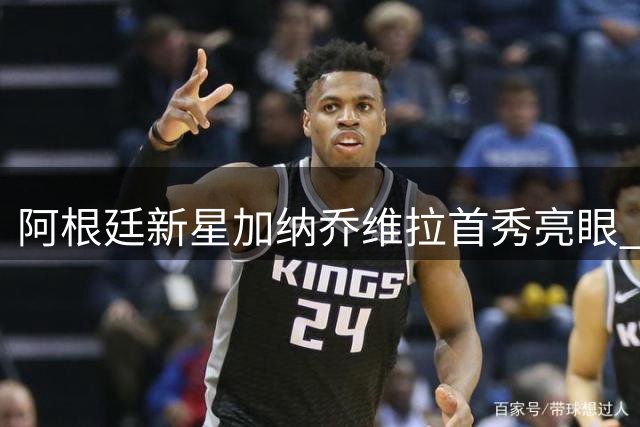 阿根廷新星加纳乔维拉首秀亮眼 赛后发文暗藏深意