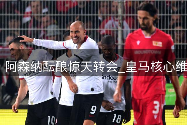 阿森纳酝酿惊天转会 皇马核心维尼修斯成头号目标