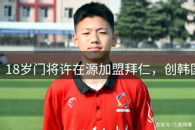 18岁门将许在源加盟拜仁，创韩国门将直接登陆五大联赛豪门先例！